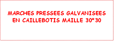 MARCHES PRESSEES GALVANISEES
EN CAILLEBOTIS MAILLE 30*30