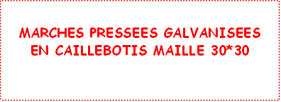 MARCHES PRESSEES GALVANISEES
EN CAILLEBOTIS MAILLE 30*30